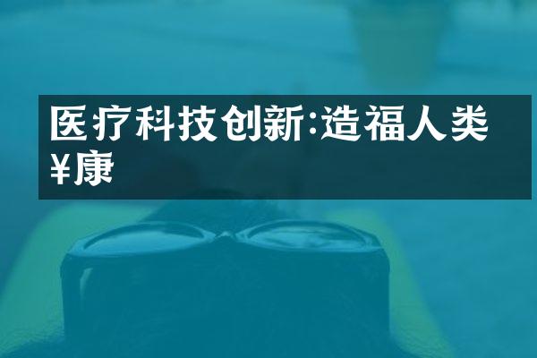 医疗科技创新:造福人类健康