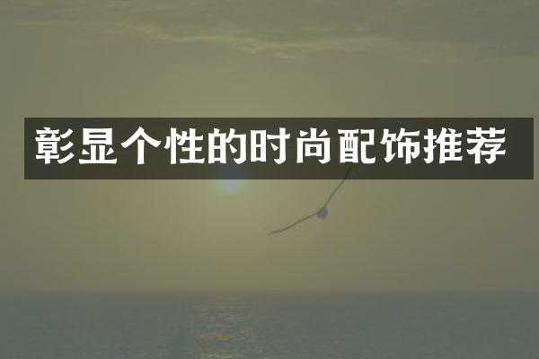 彰显个性的时尚配饰推荐