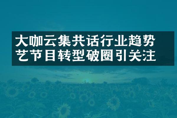 大咖云集共话行业趋势 综艺节目转型破圈引关注