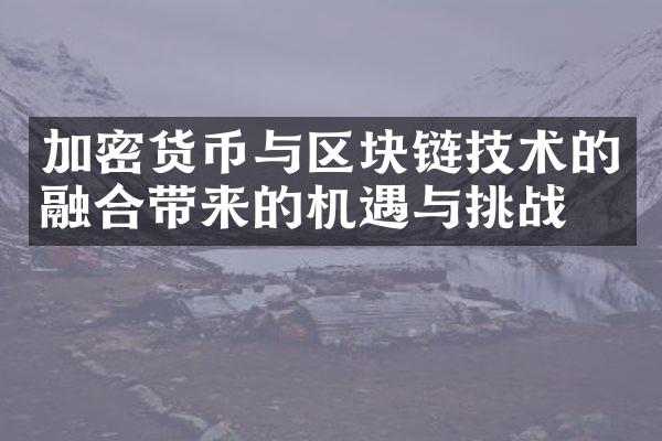 加密货币与区块链技术的融合带来的机遇与挑战