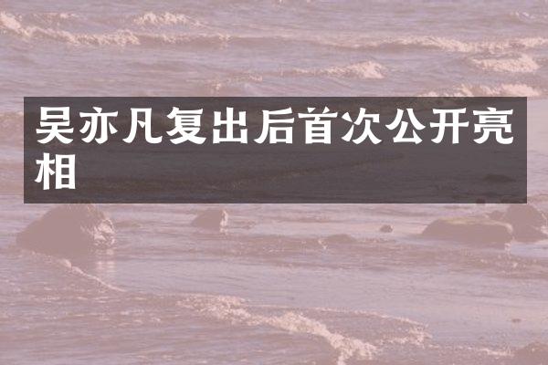 吴亦凡复出后首次公开亮相