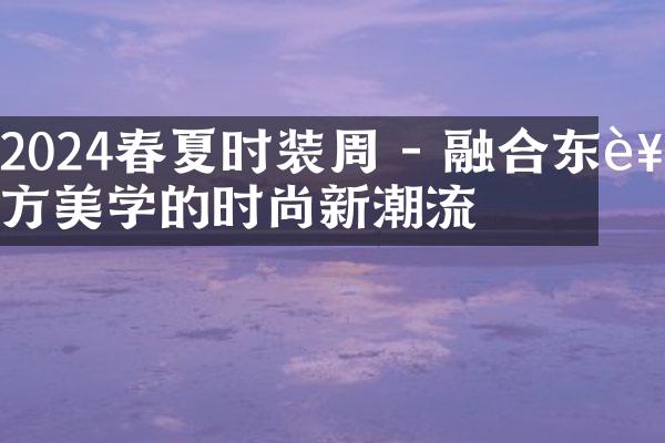 2024春夏时装周 - 融合东西方美学的时尚新潮流