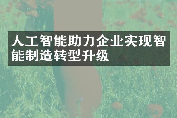 人工智能助力企业实现智能制造转型升级