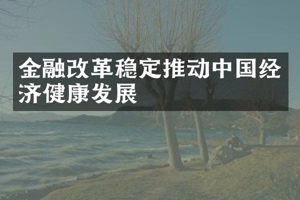 金融改革稳定推动中国经济健康发展