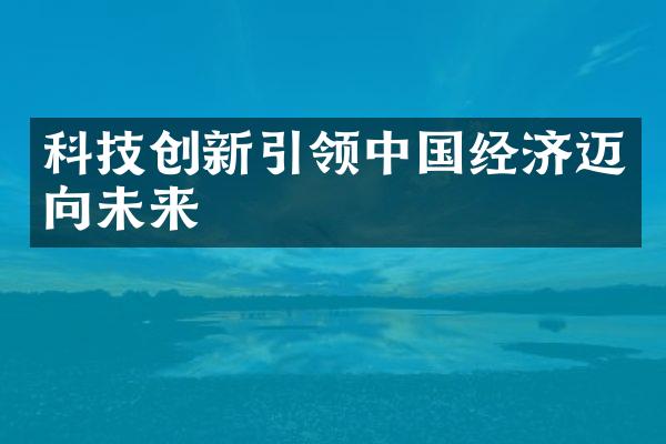 科技创新引领经济迈向未来