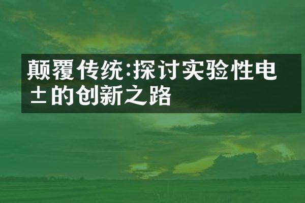 颠覆传统:探讨实验性电影的创新之路