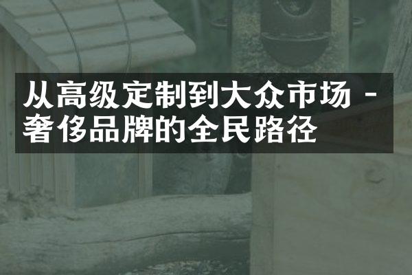 从高级定制到大众市场 - 奢侈品牌的全民路径