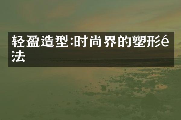 轻盈造型:时尚界的塑形魔法