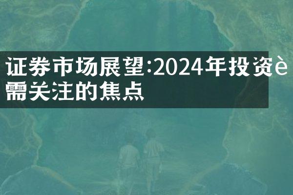 证券市场展望:2024年投资者需关注的焦点