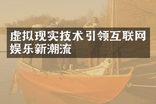 虚拟现实技术引领互联网娱乐新潮流