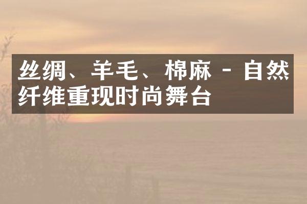 丝绸、羊毛、棉麻 - 自然纤维重现时尚舞台