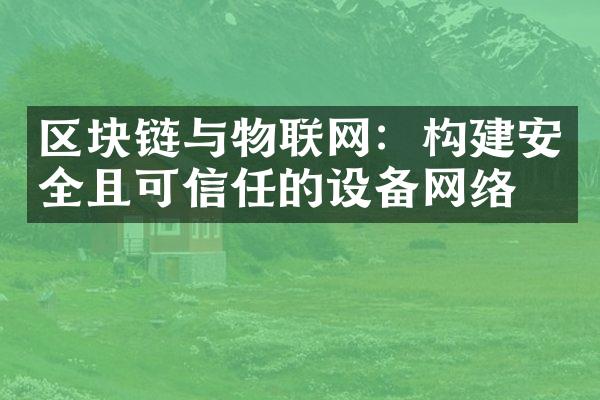 区块链与物联网：构建安全且可信任的设备网络