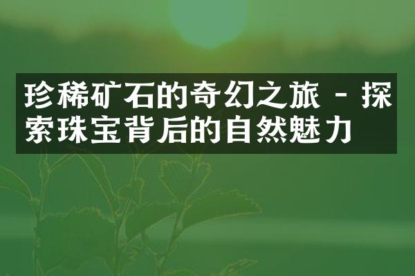 珍稀矿石的奇幻之旅 - 探索珠宝背后的自然魅力