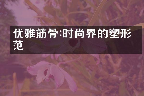 优雅筋骨:时尚界的塑形典范