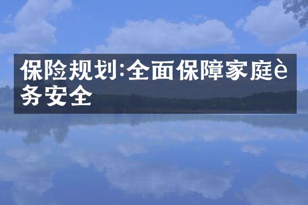 保险规划:全面保障家庭财务安全