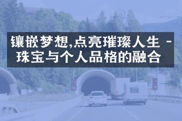 镶嵌梦想,点亮璀璨人生 - 珠宝与个人品格的融合