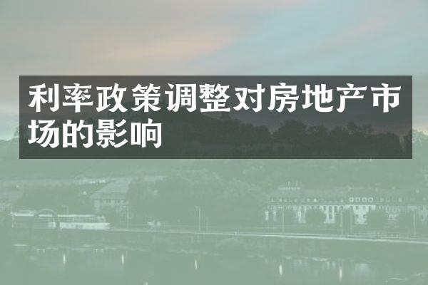 利率政策调整对房地产市场的影响