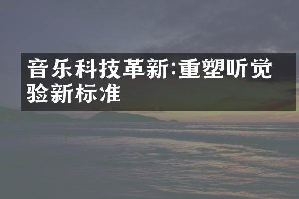 音乐科技革新:重塑听觉体验新标准