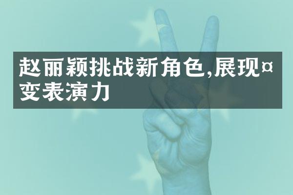 赵丽颖挑战新角色,展现多变表演力