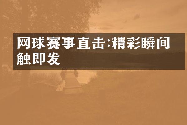 网球赛事直击:精彩瞬间一触即发