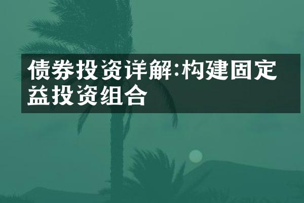 债券投资详解:构建固定收益投资组合