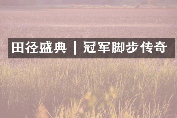 田径盛典 | 冠军脚步传奇