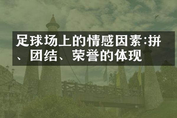 足球场上的情感因素:拼搏、团结、荣誉的体现