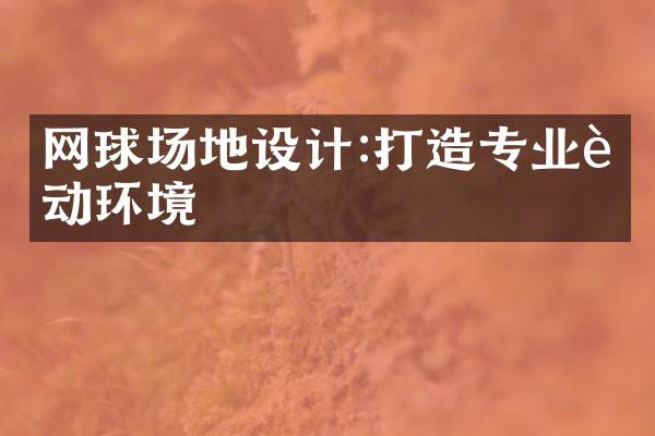 网球场地设计:打造专业运动环境