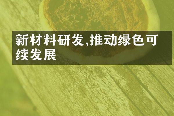 新材料研发,推动绿色可持续发展