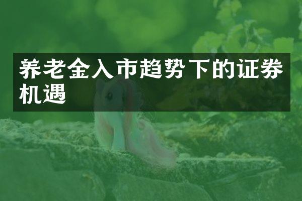 养老金入市趋势下的证券机遇