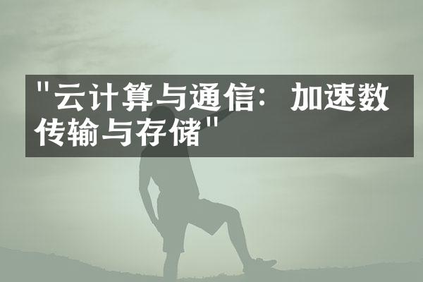 "云计算与通信：加速数据传输与存储"