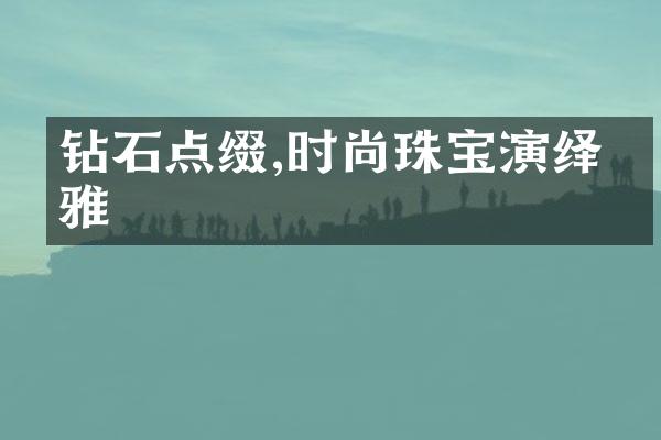 钻石点缀,时尚珠宝演绎优雅