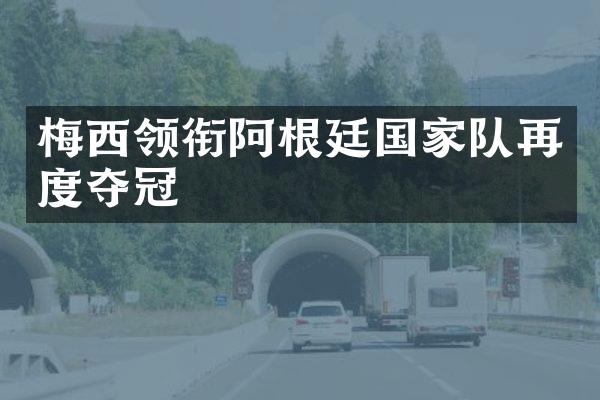 梅西领衔阿根廷国家队再度夺冠