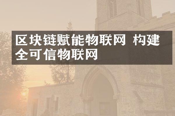 区块链赋能物联网 构建安全可信物联网