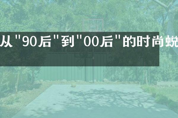 从"90后"到"00后"的时尚蜕变