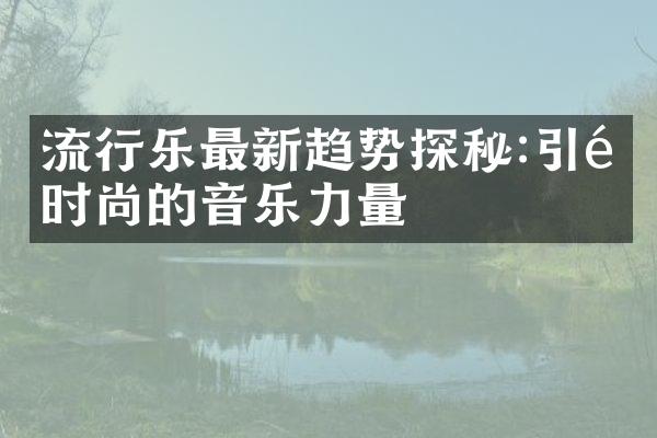 流行乐最新趋势探秘:引领时尚的音乐力量