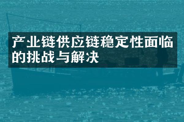 产业链供应链稳定性面临的挑战与解决