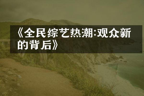 《全民综艺热潮:观众新宠的背后》