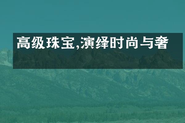 高级珠宝,演绎时尚与奢华