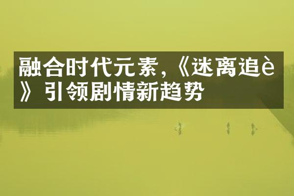 融合时代元素,《迷离追踪》引领剧情新趋势