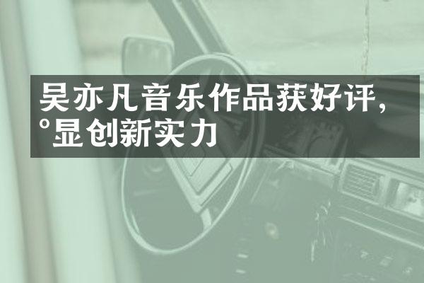 吴亦凡音乐作品获好评,彰显创新实力