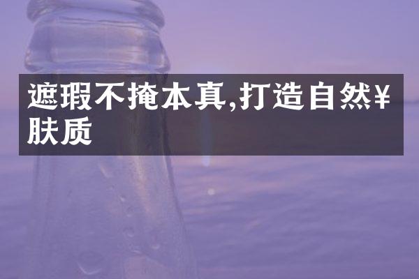 遮瑕不掩本真,打造自然好肤质