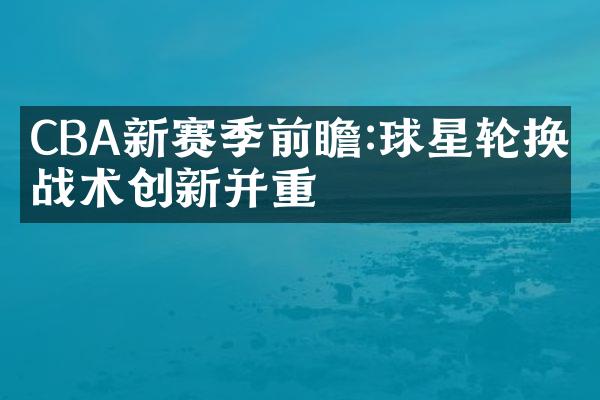 CBA新赛季前瞻:球星轮换与战术创新并重