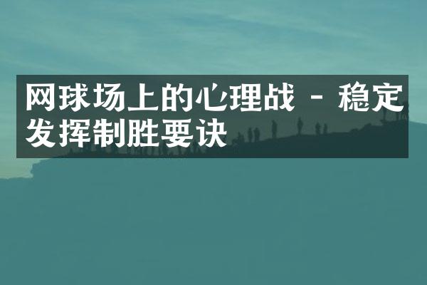 网球场上的心理战 - 稳定发挥制胜要诀