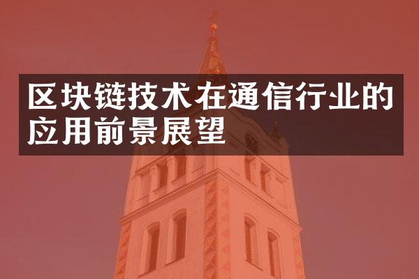 区块链技术在通信行业的应用前景展望