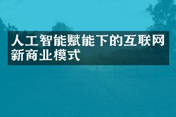 人工智能赋能下的互联网新商业模式