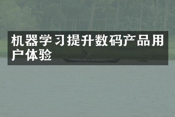 机器学习提升数码产品用户体验