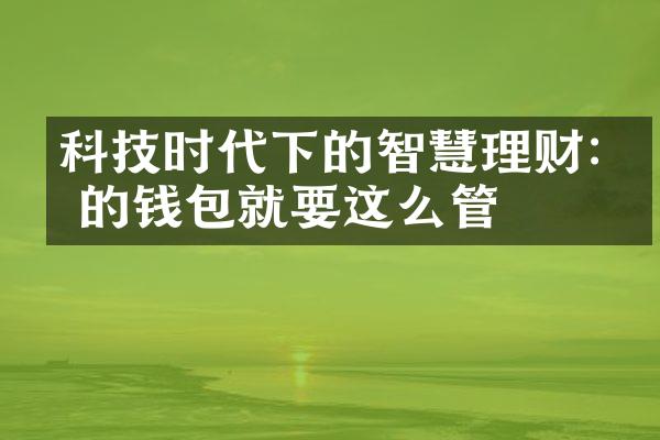 科技时代下的智慧理财:你的钱包就要这么管