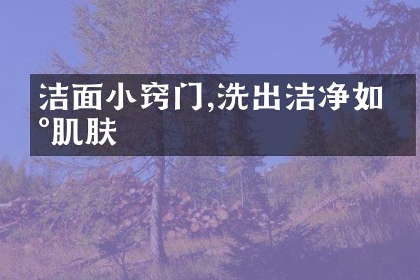 洁面小窍门,洗出洁净如新肌肤