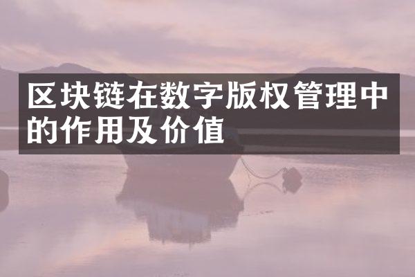 区块链在数字版权管理中的作用及价值